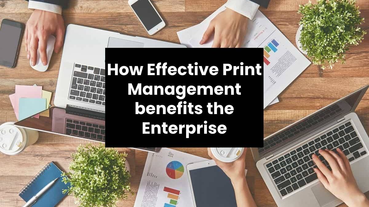 How Effective Print Management benefits the Enterprise