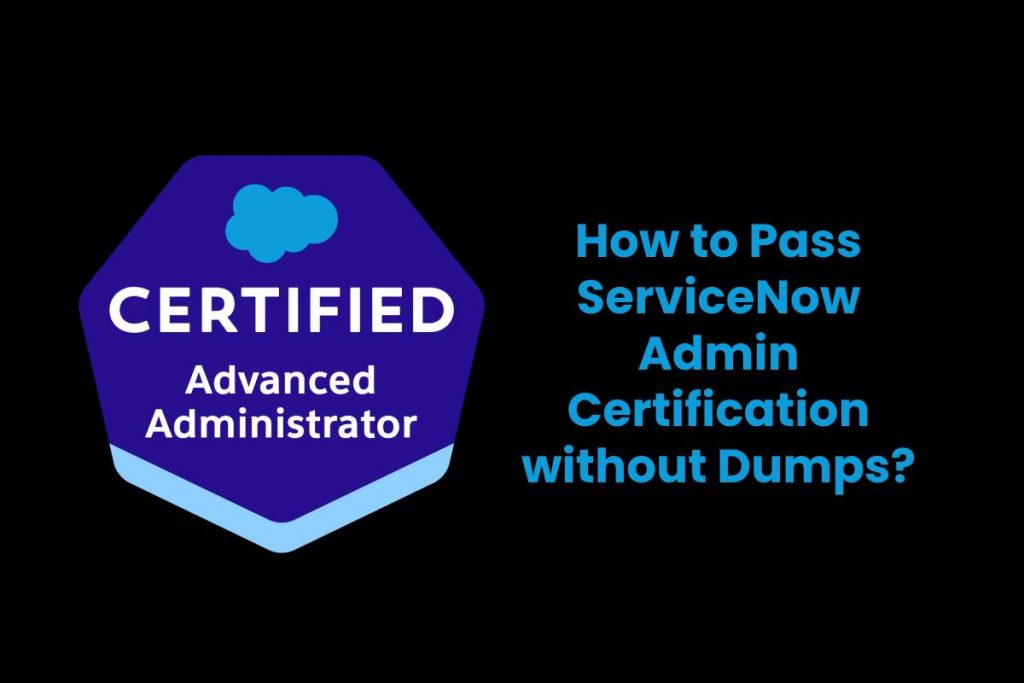 How to Pass ServiceNow Admin Certification without Dumps?