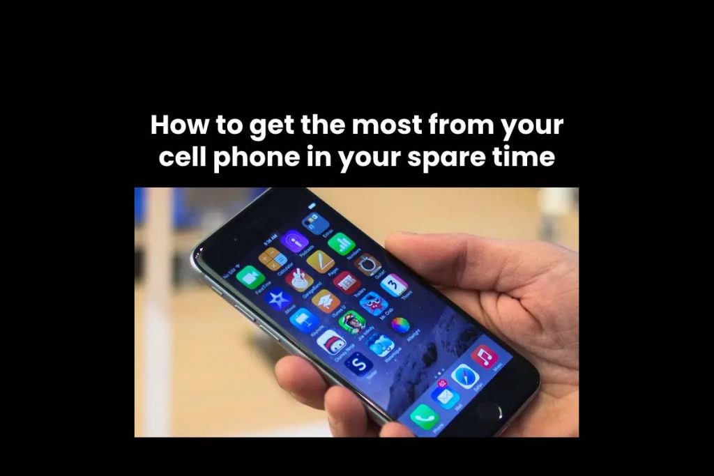 How to get the most from your cell phone in your spare time