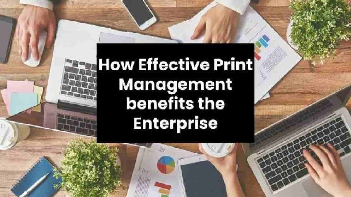 How Effective Print Management benefits the Enterprise