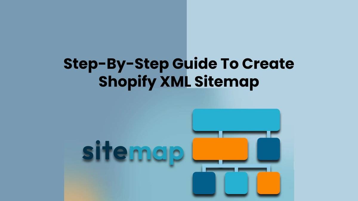How To Create a Shopify XML Sitemap Online: A Step-By-Step Guide