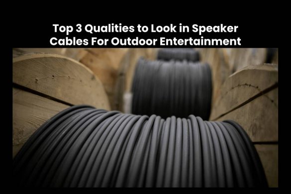 Top 3 Qualities to Look in Speaker Cables For Outdoor Entertainment