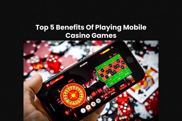 Top 5 Benefits Of Playing Mobile Casino Games