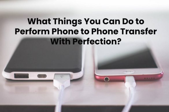 What Things You Can Do to Perform Phone to Phone Transfer With Perfection?