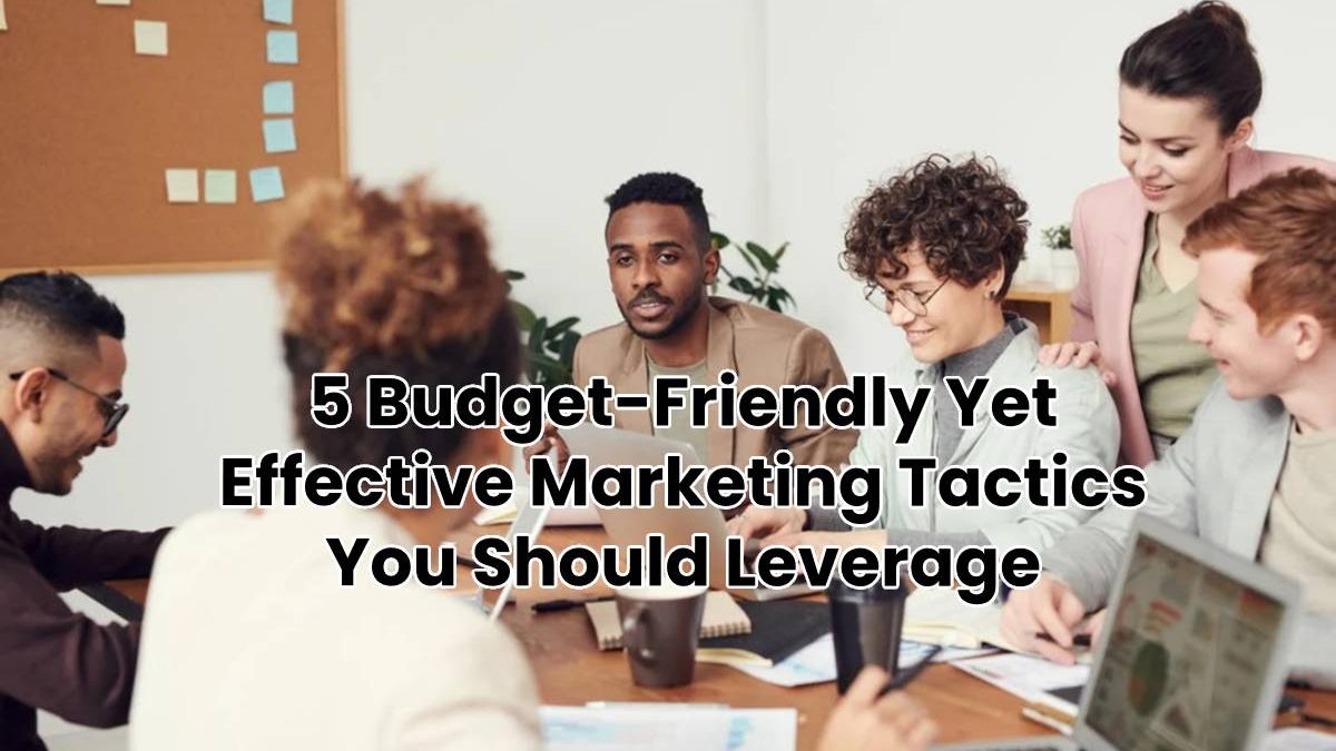 5 Budget-Friendly Yet Effective Marketing Tactics You Should Leverage