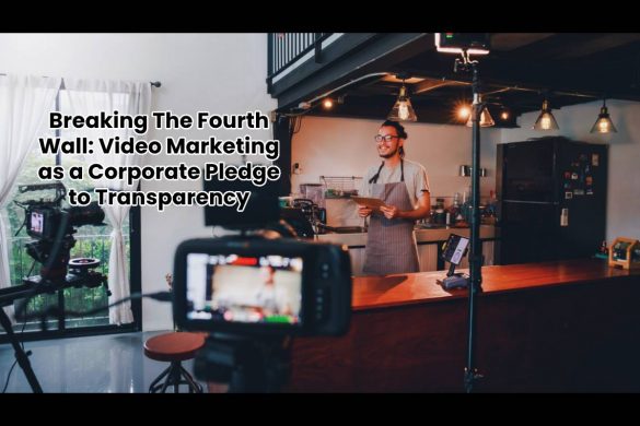 Breaking The Fourth Wall: Video Marketing as a Corporate Pledge to Transparency