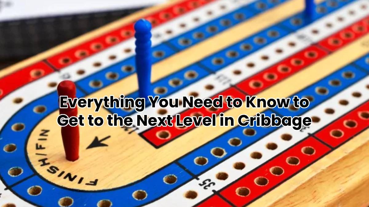 Everything You Need to Know to Get to the Next Level in Cribbage