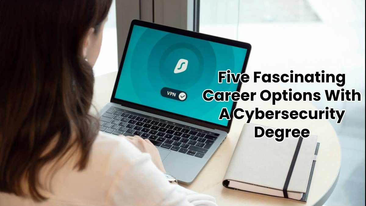 Five Fascinating Career Options With A Cybersecurity Degree