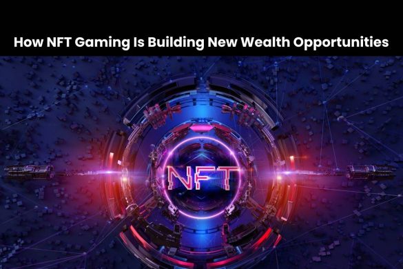How NFT Gaming Is Building New Wealth Opportunities