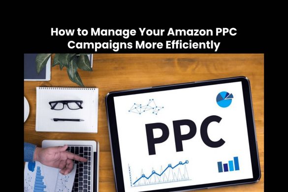 How to Manage Your Amazon PPC Campaigns More Efficiently