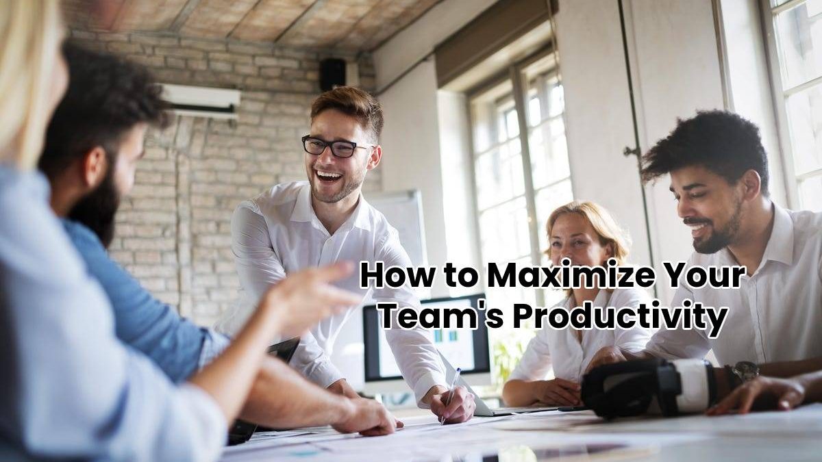How to Maximize Your Team’s Productivity