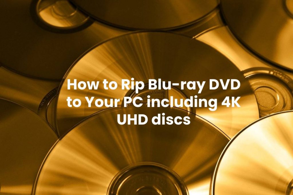 How to Rip Blu-ray DVD to Your PC including 4K UHD discs