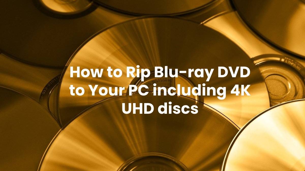 How to Rip Blu-ray DVD to Your PC including 4K UHD discs