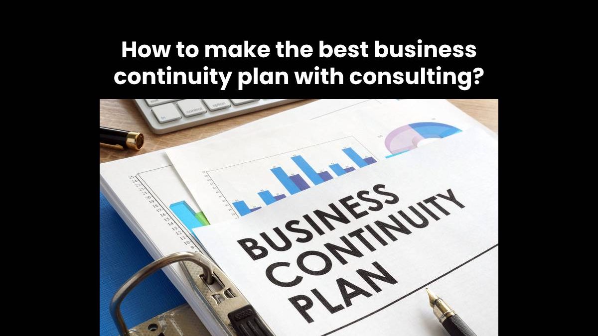 How to make the best business continuity plan with consulting?