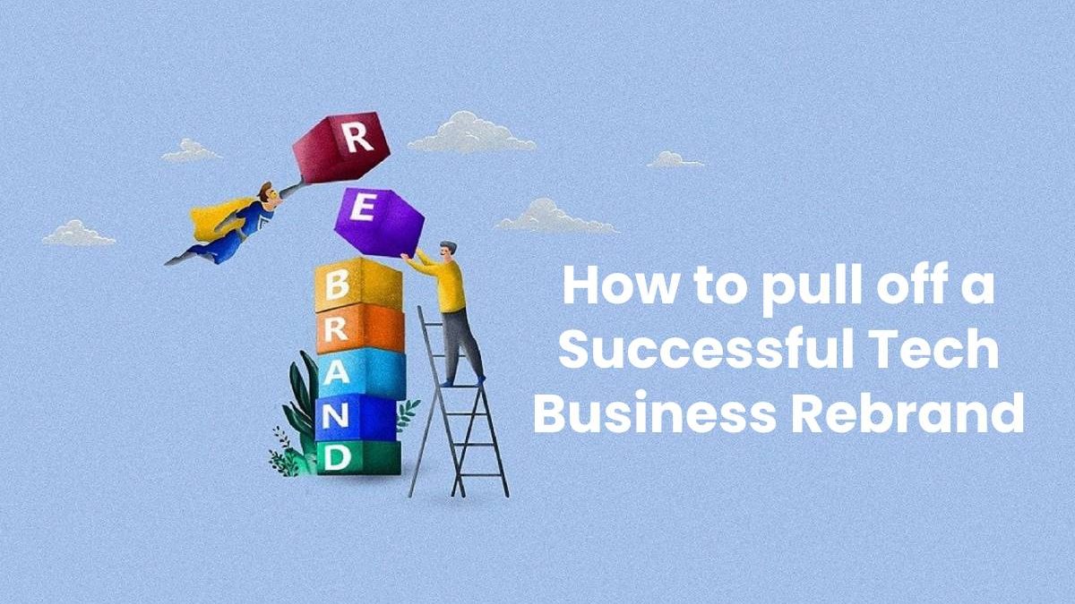 How to pull off a Successful Tech Business Rebrand