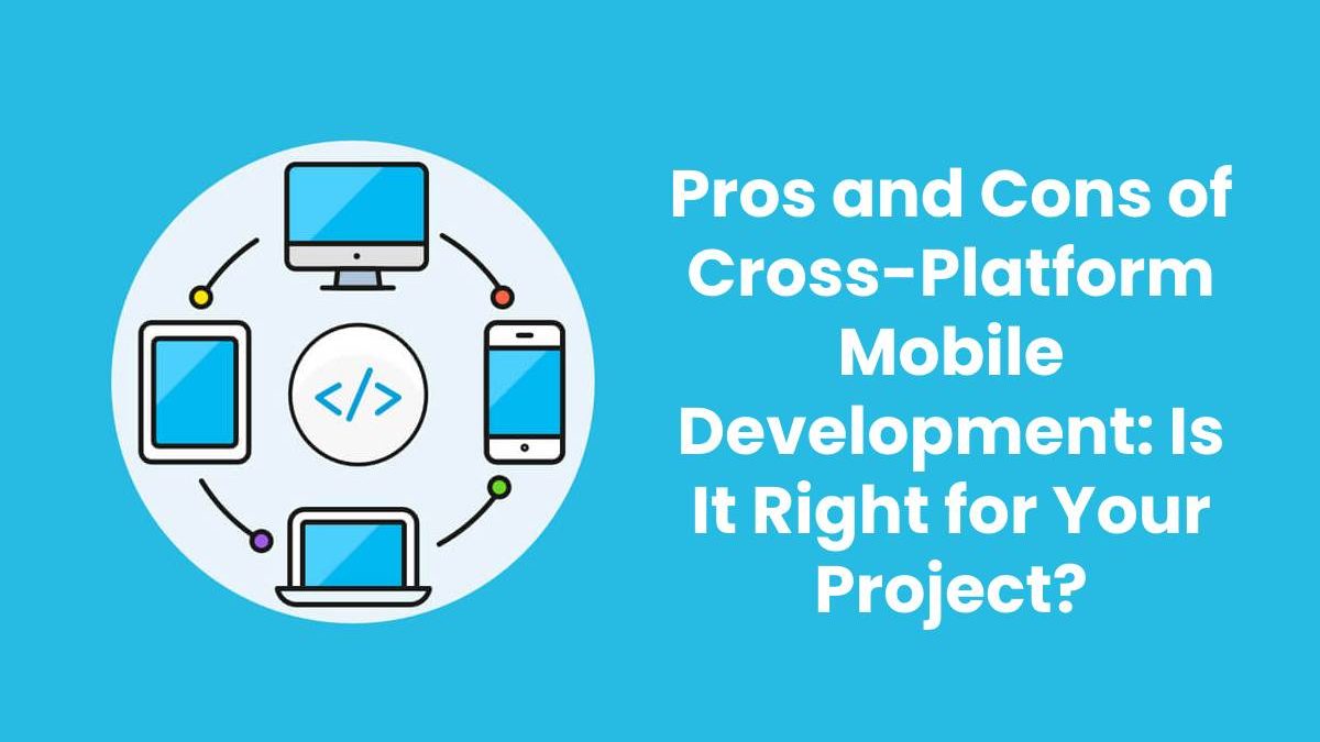 Pros and Cons of Cross-Platform Mobile Development: Is It Right for Your Project?