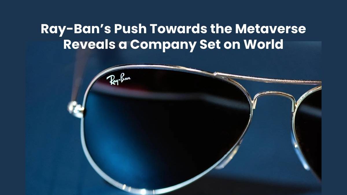 Ray-Ban’s Push Towards the Metaverse Reveals a Company Set on World Domination