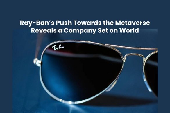 Ray-Ban’s Push Towards the Metaverse Reveals a Company Set on World