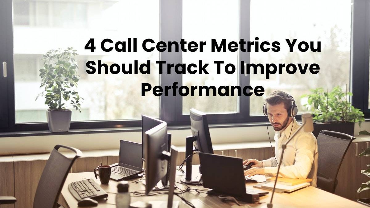 4 Call Center Metrics You Should Track To Improve Performance