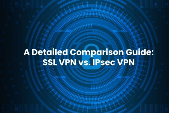 A Detailed Comparison Guide: SSL VPN vs. IPsec VPN