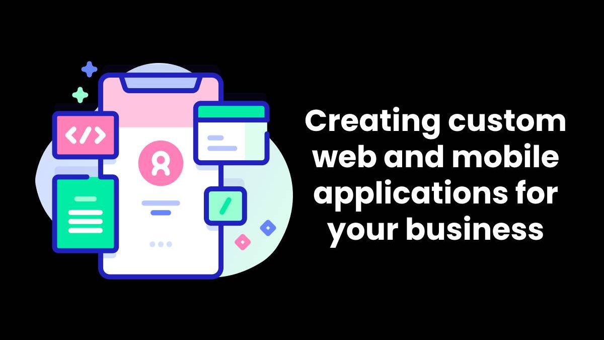 Creating custom web and mobile applications for your business