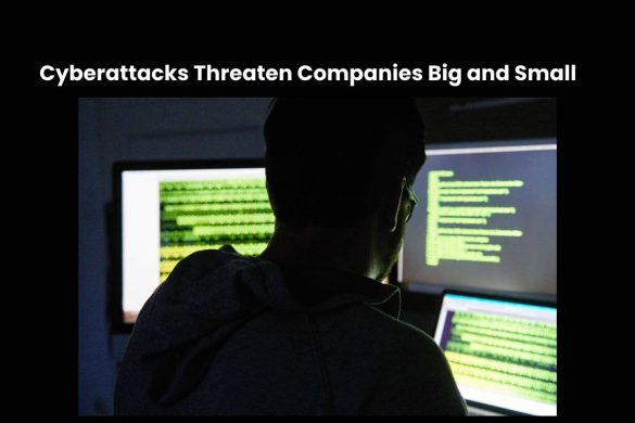 Cyberattacks Threaten Companies Big and Small