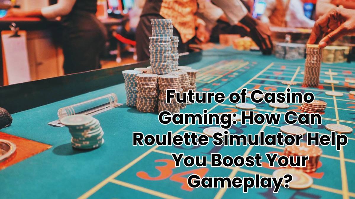 Future of Casino Gaming: How Can Roulette Simulator Help You Boost Your Gameplay?