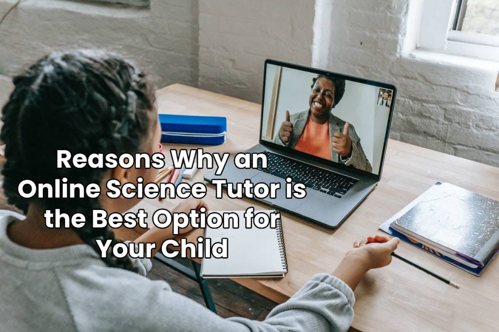 Reasons Why an Online Science Tutor is the Best Option for Your Child