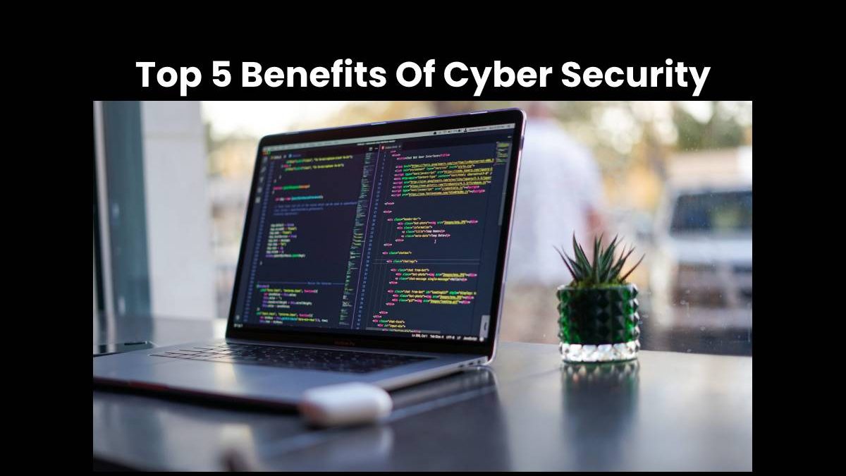 Top 5 Benefits Of Cyber Security