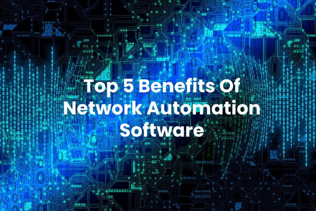 Top 5 Benefits Of Network Automation Software