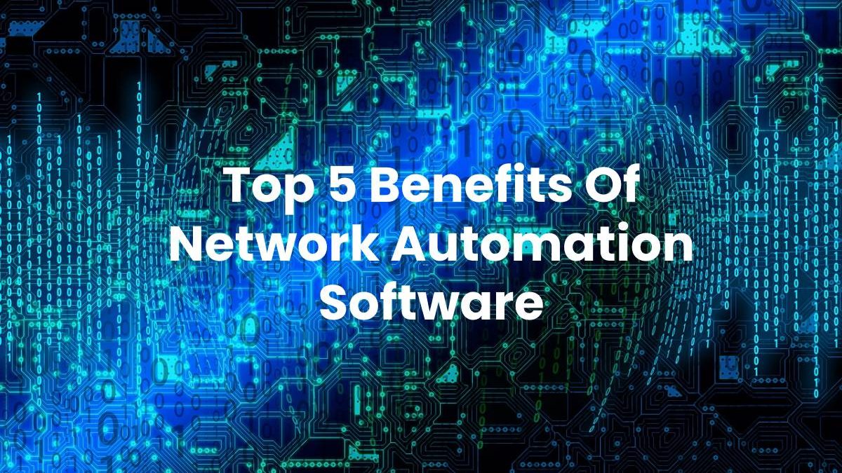 Top 5 Benefits Of Network Automation Software