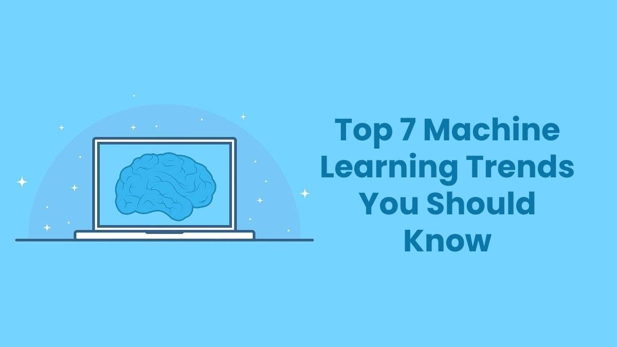 Top 7 Machine Learning Trends You Should Know