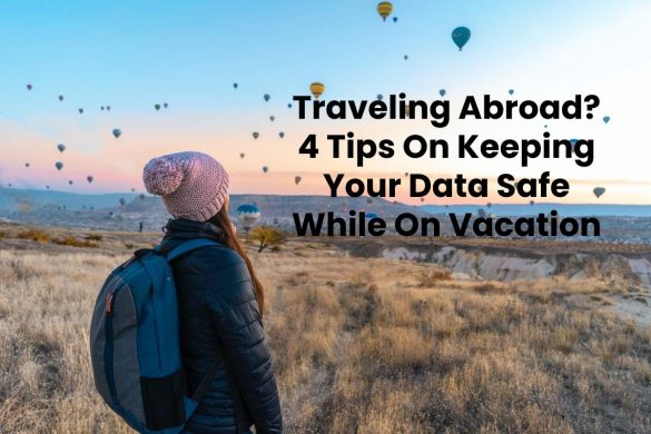 Traveling Abroad? 4 Tips On Keeping Your Data Safe While On Vacation
