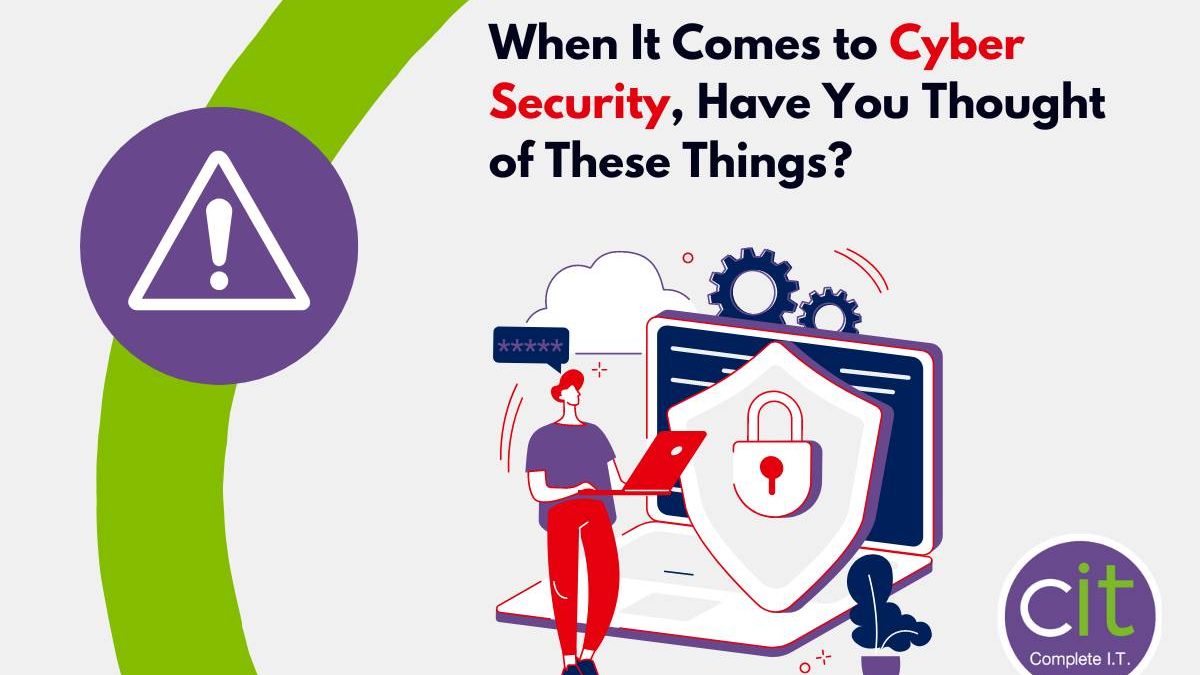When It Comes to Cyber Security, Have You Thought of These Things?