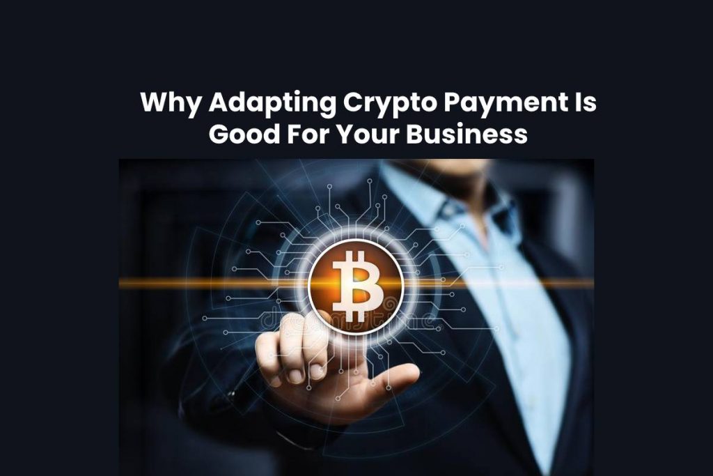 Why Adapting Crypto Payment Is Good For Your Business