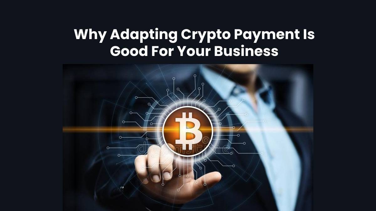 Adapting Crypto Payment Is Good For Business [2024]