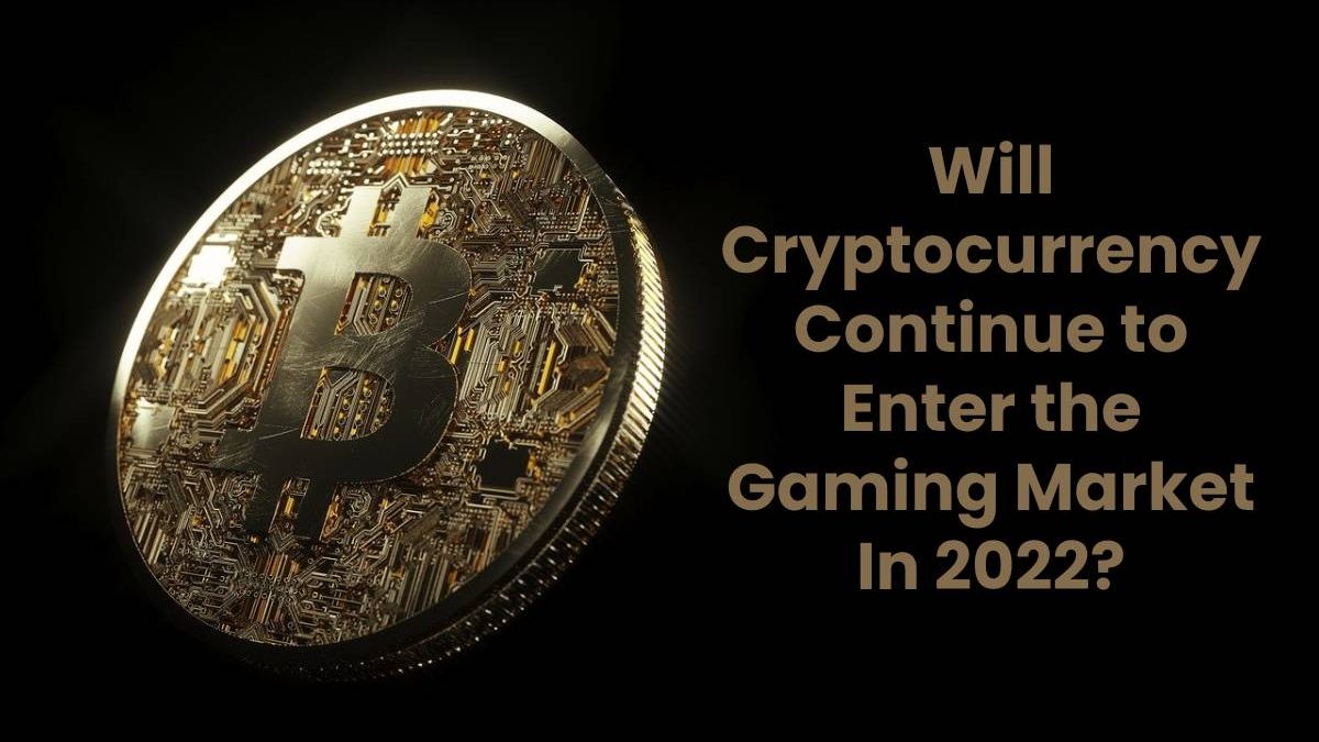 Will Cryptocurrency Continue to Enter the Gaming Market In 2022?