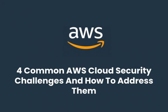 4 Common AWS Cloud Security Challenges And How To Address Them