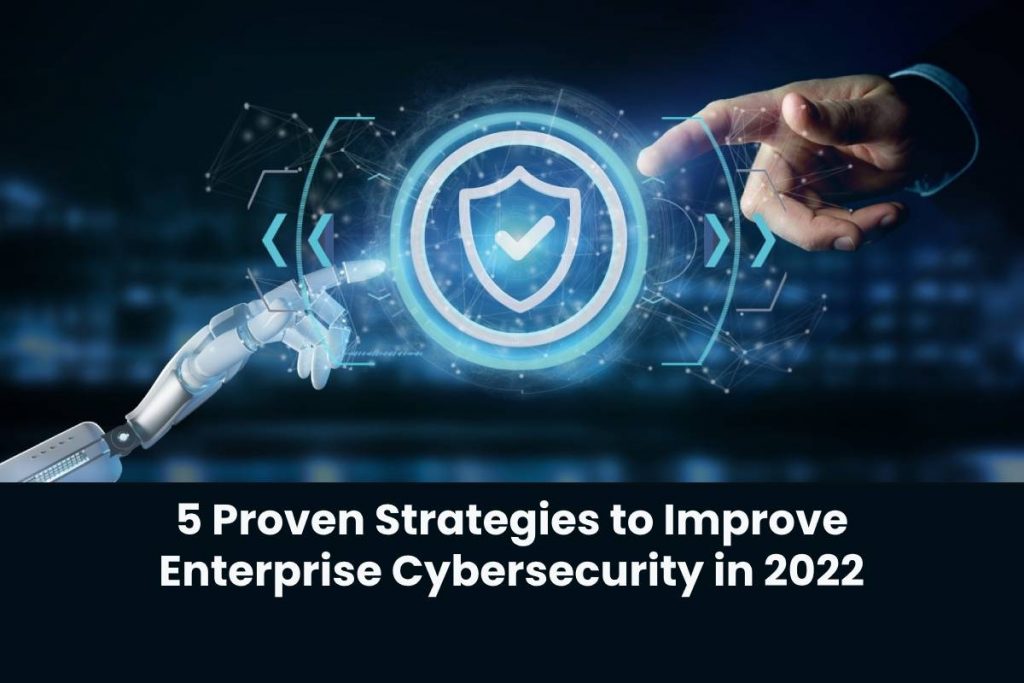 5 Proven Strategies to Improve Enterprise Cybersecurity in 2022