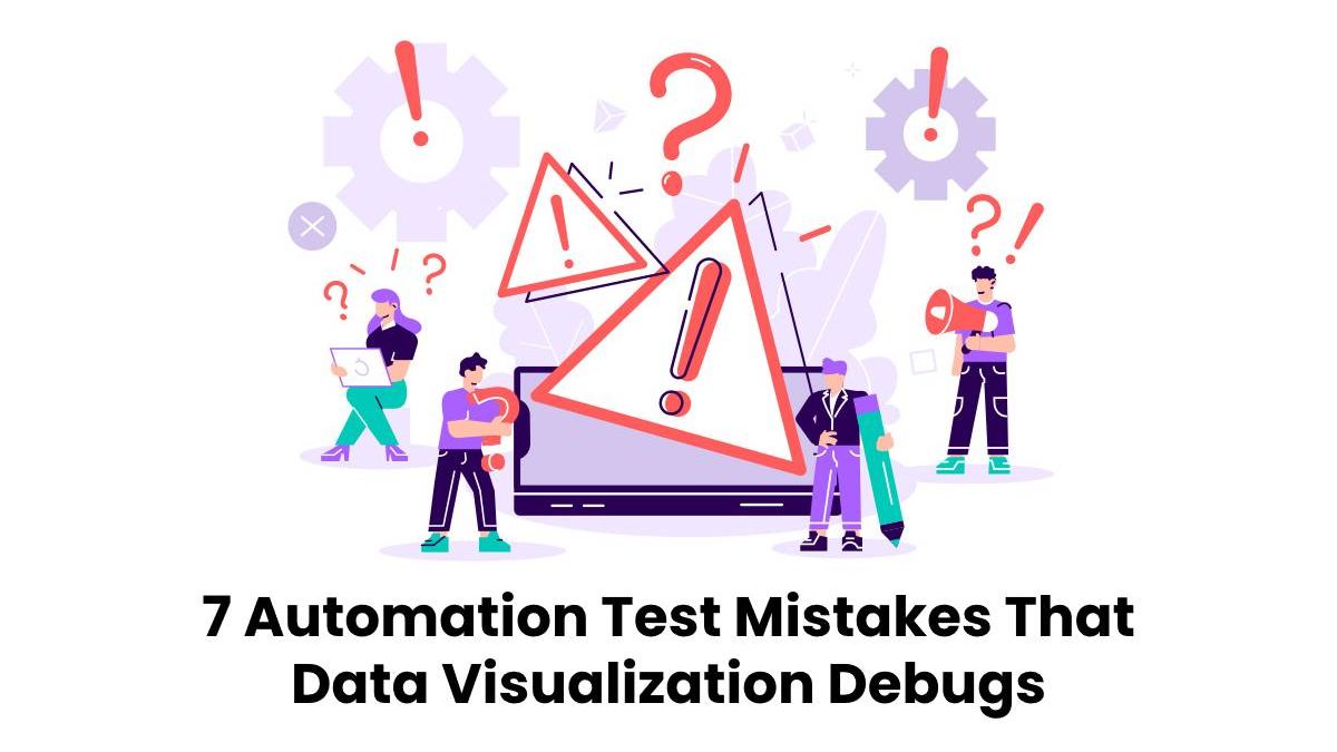 7 Automation Test Mistakes That Data Visualization Debugs