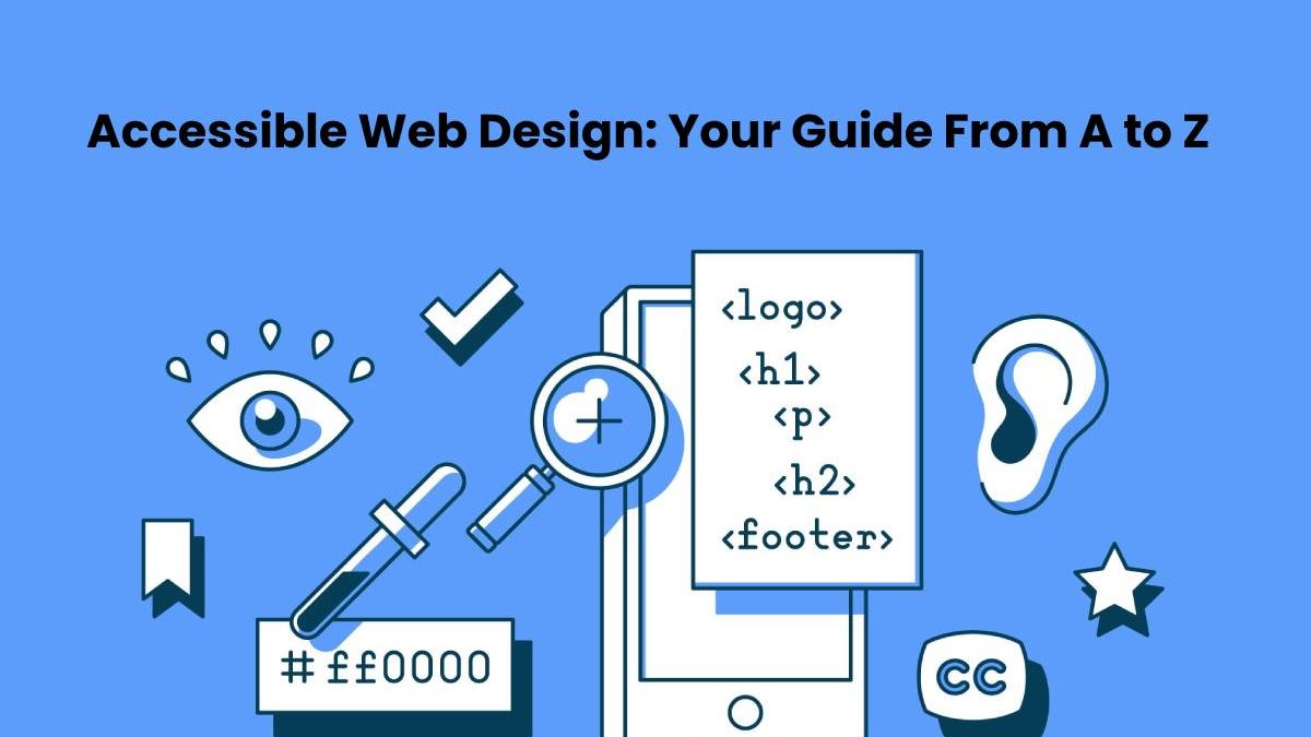 Accessible Web Design: Your Guide From A to Z