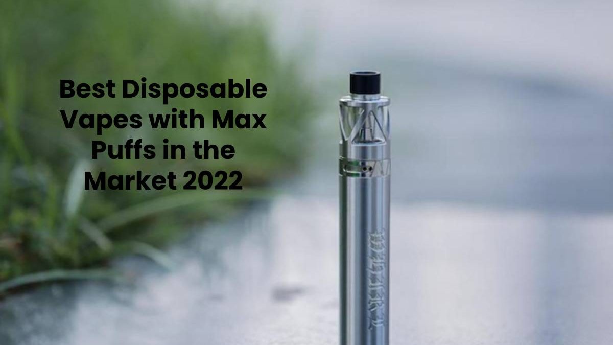 Best Disposable Vapes with Max Puffs in the Market 2022