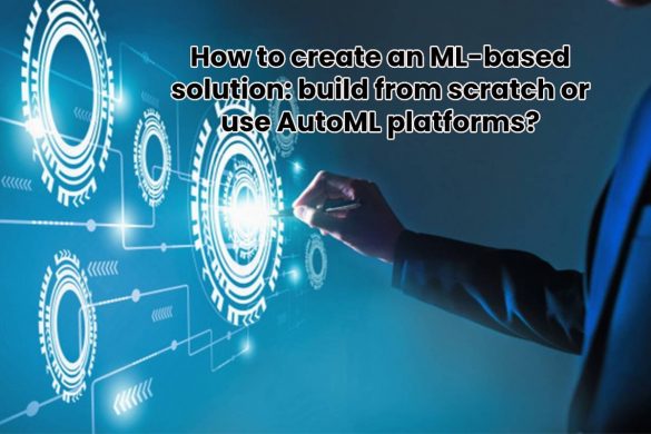 How to create an ML-based solution: build from scratch or use AutoML platforms?