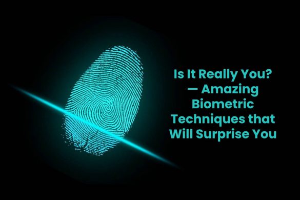 Is It Really You? — Amazing Biometric Techniques that Will Surprise You