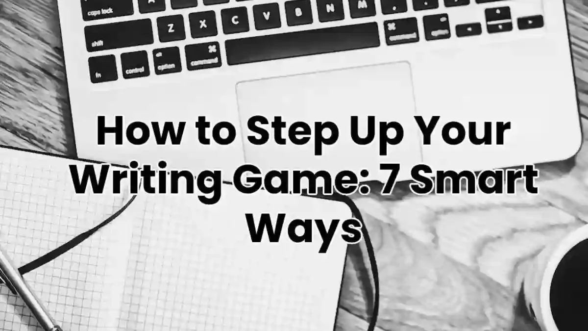 7 Smart Ways Step Up Your Writing Game [2025]