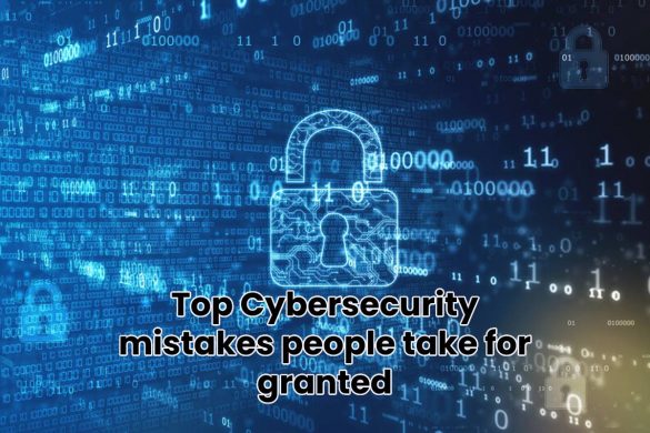 Top Cybersecurity mistakes people take for granted
