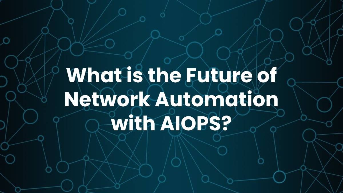 What is the Future of Network Automation with AIOPS?