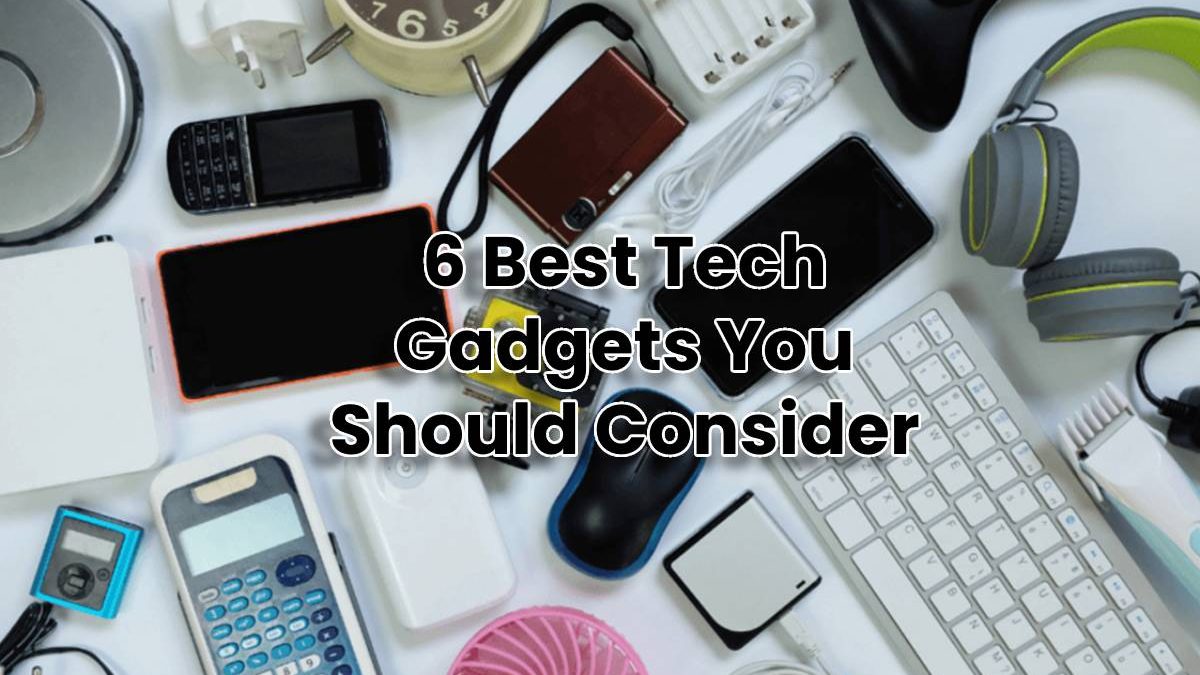 6 Best Tech Gadgets You Should Consider