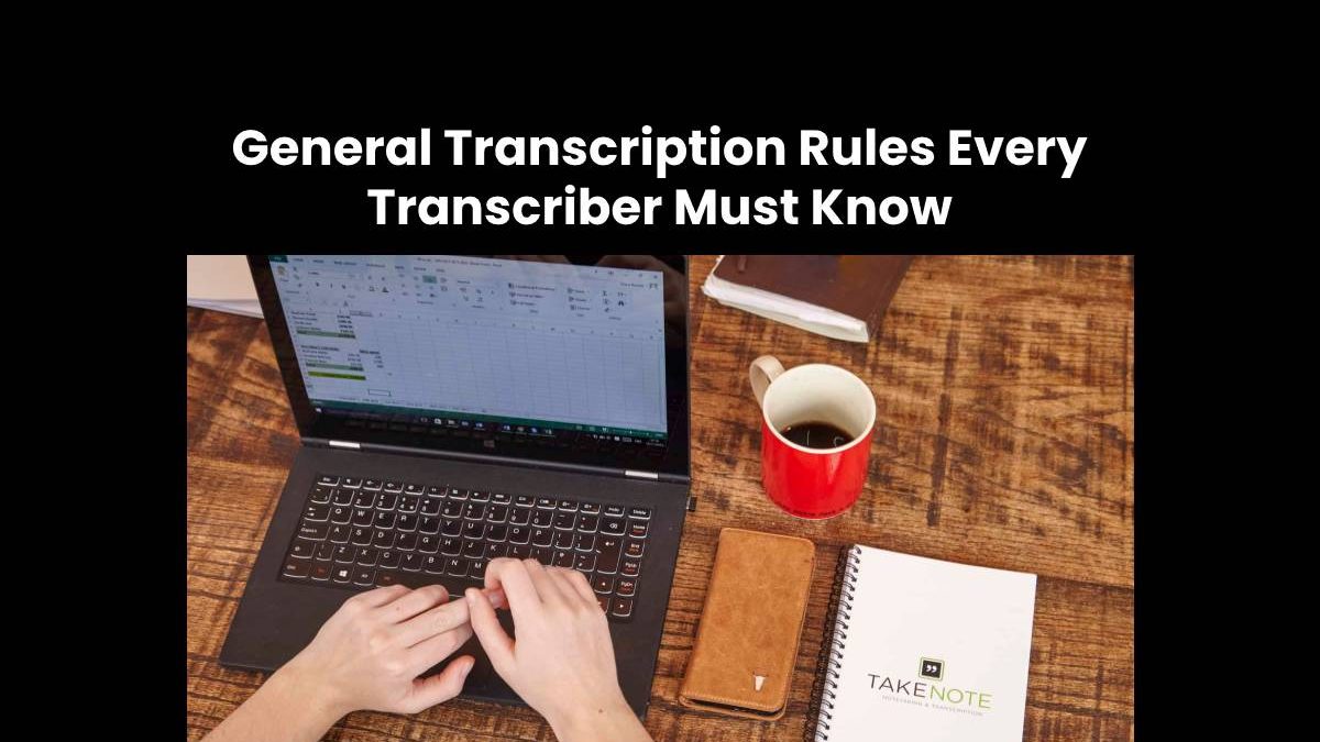 General Transcription Rules Every Transcriber Must Know
