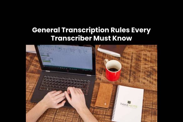 General Transcription Rules Every Transcriber Must Know